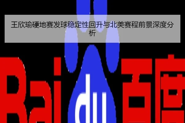 王欣瑜硬地赛发球稳定性回升与北美赛程前景深度分析