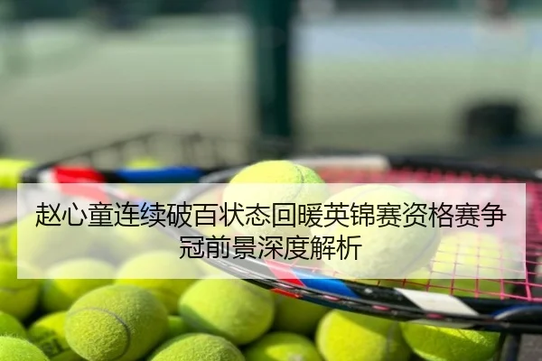 赵心童连续破百状态回暖英锦赛资格赛争冠前景深度解析