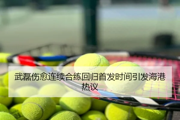 武磊伤愈连续合练回归首发时间引发海港热议