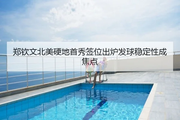 郑钦文北美硬地首秀签位出炉发球稳定性成焦点