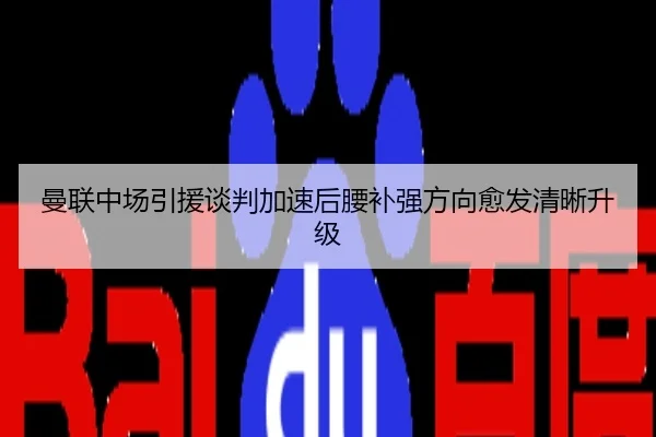 曼联中场引援谈判加速后腰补强方向愈发清晰升级