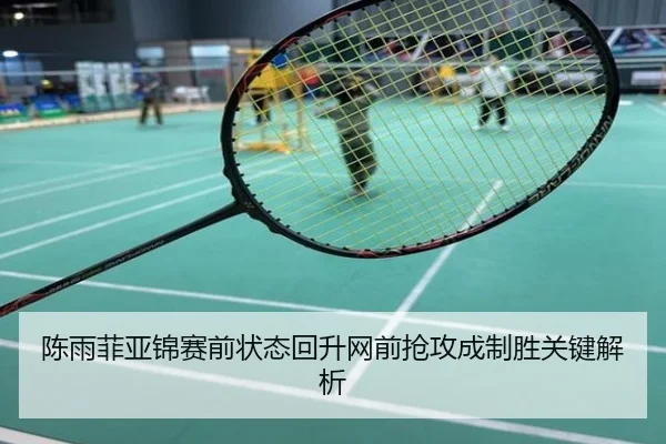 陈雨菲亚锦赛前状态回升网前抢攻成制胜关键解析