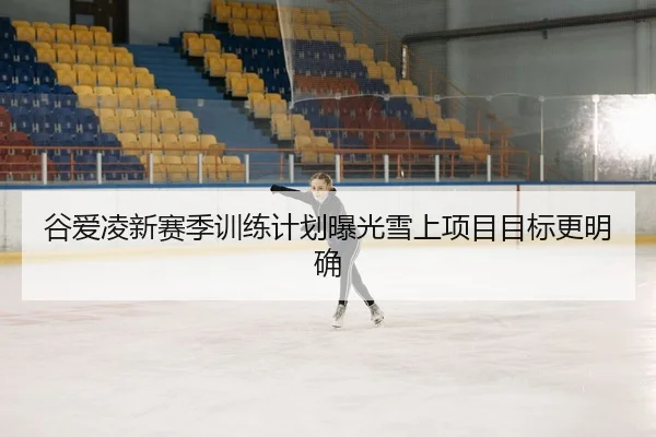 谷爱凌新赛季训练计划曝光雪上项目目标更明确