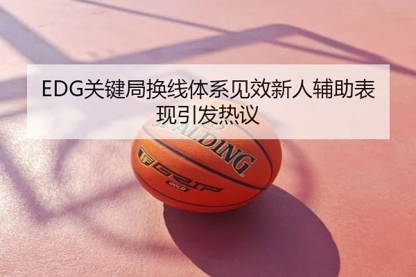 EDG关键局换线体系见效新人辅助表现引发热议