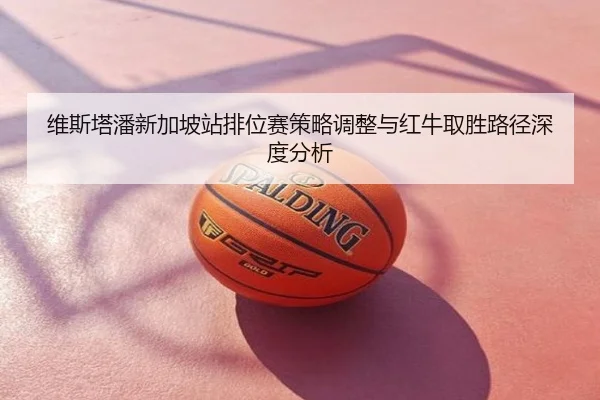 维斯塔潘新加坡站排位赛策略调整与红牛取胜路径深度分析